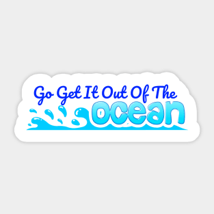 Go Get It Out Of The Ocean Sticker